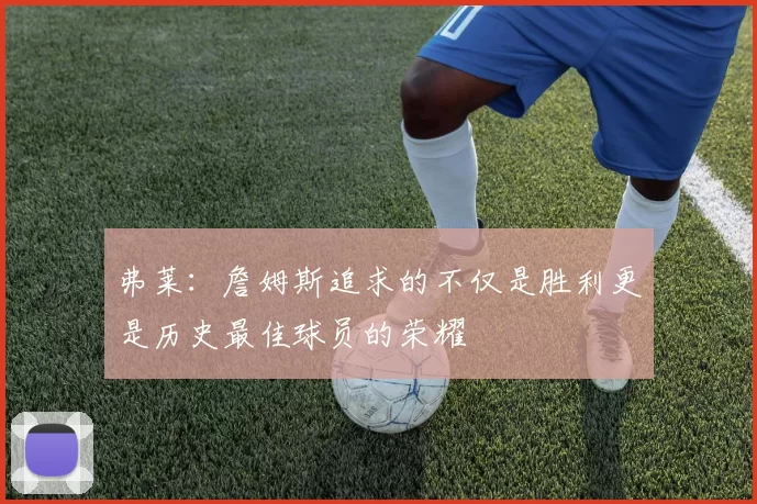 弗莱：詹姆斯追求的不仅是胜利更是历史最佳球员的荣耀