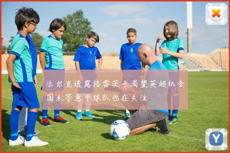 法尔克透露格雷茨卡渴望英超机会国米等意甲球队也在关注