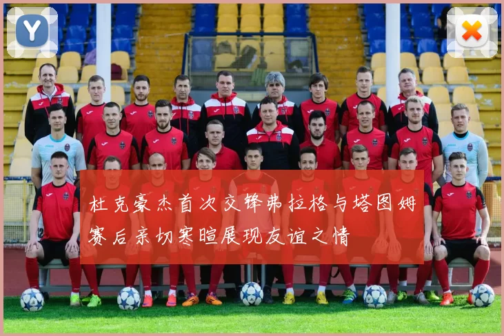 杜克豪杰首次交锋弗拉格与塔图姆赛后亲切寒暄展现友谊之情