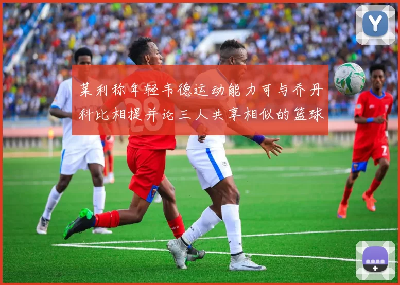 莱利称年轻韦德运动能力可与乔丹科比相提并论三人共享相似的篮球DNA