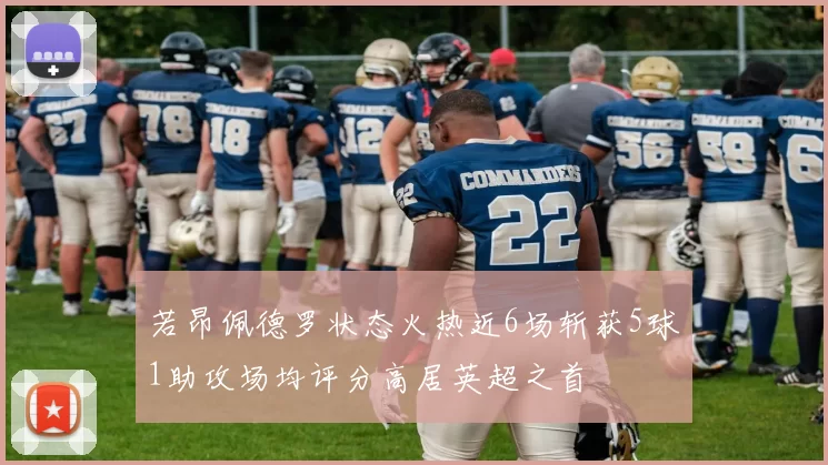 若昂佩德罗状态火热近6场斩获5球1助攻场均评分高居英超之首