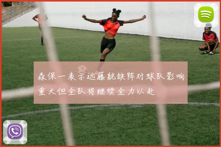 森保一表示远藤航缺阵对球队影响重大但全队将继续全力以赴