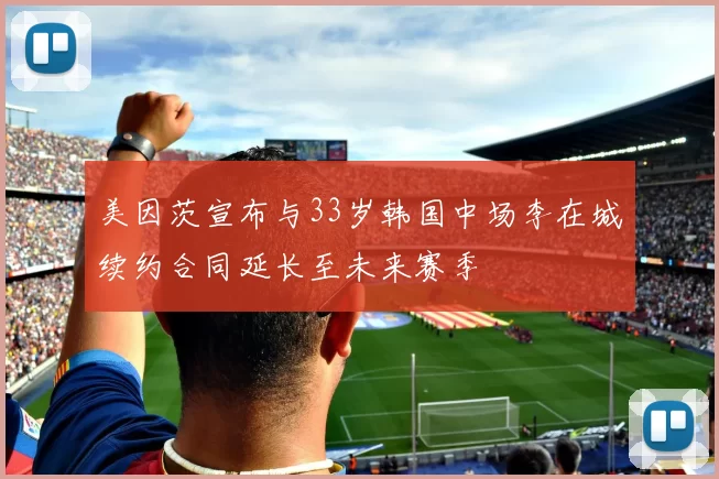 美因茨宣布与33岁韩国中场李在城续约合同延长至未来赛季