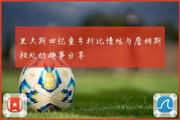 里夫斯回忆童年科比情结与詹姆斯相处的趣事分享