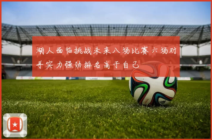 湖人面临挑战未来八场比赛六场对手实力强劲排名高于自己