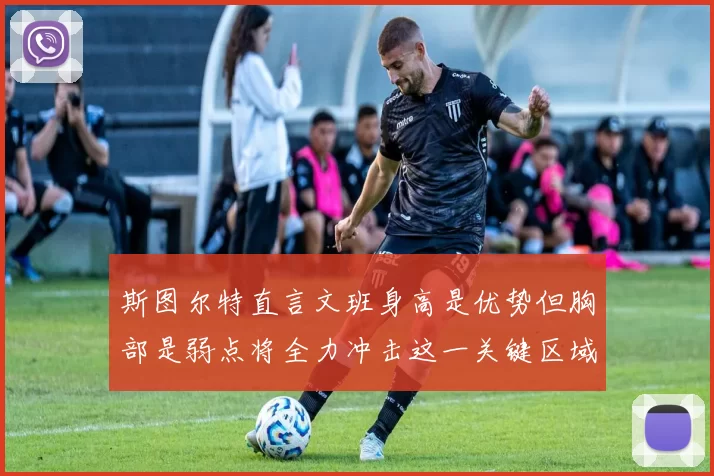 斯图尔特直言文班身高是优势但胸部是弱点将全力冲击这一关键区域