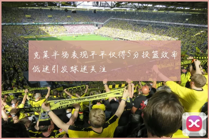 克莱半场表现平平仅得5分投篮效率低迷引发球迷关注