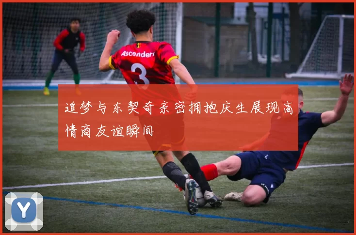 追梦与东契奇亲密拥抱庆生展现高情商友谊瞬间