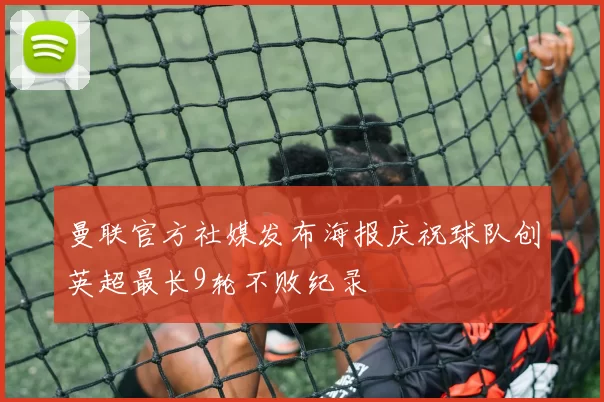 曼联官方社媒发布海报庆祝球队创英超最长9轮不败纪录